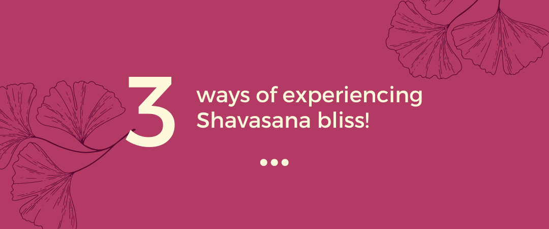 3 ways to experience Shavasana bliss!