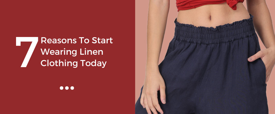 Wondering why you should add linen clothing to your wardrobe? Here are seven reasons to get you started