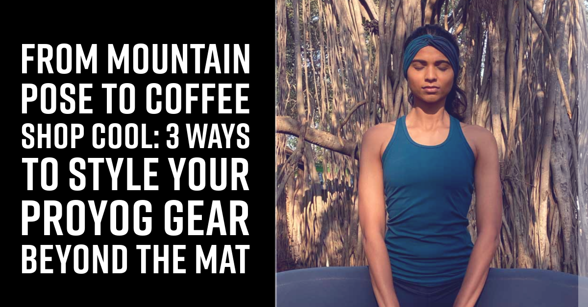 From Mountain Pose to Coffee Shop Cool: 3 Ways to Style Your Proyog Gear Beyond the Mat