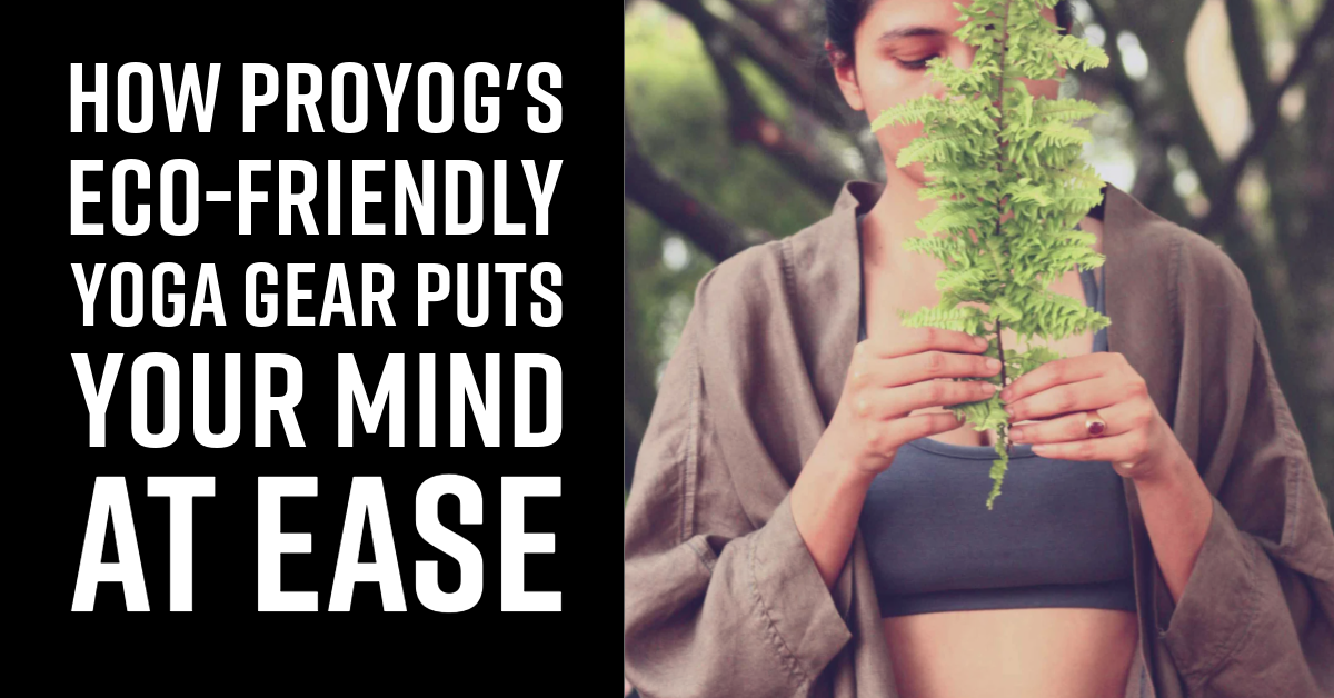 Namaste to Sustainability: How Proyog's Eco-Friendly Yoga Gear Puts Your Mind at Ease
